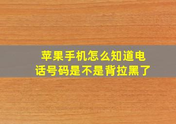 苹果手机怎么知道电话号码是不是背拉黑了