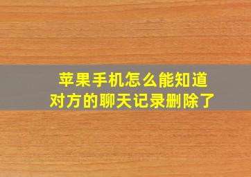 苹果手机怎么能知道对方的聊天记录删除了