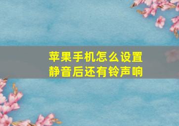 苹果手机怎么设置静音后还有铃声响