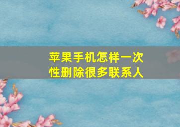 苹果手机怎样一次性删除很多联系人