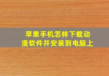 苹果手机怎样下载动漫软件并安装到电脑上