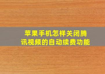 苹果手机怎样关闭腾讯视频的自动续费功能