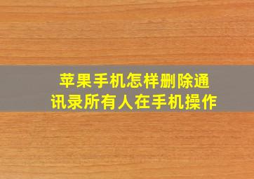 苹果手机怎样删除通讯录所有人在手机操作