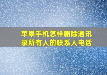 苹果手机怎样删除通讯录所有人的联系人电话