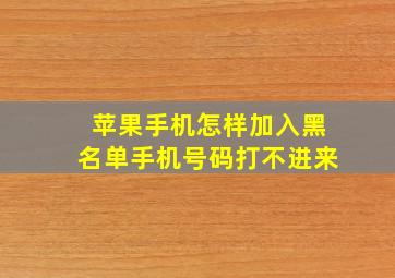 苹果手机怎样加入黑名单手机号码打不进来