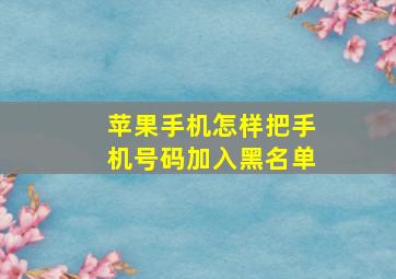 苹果手机怎样把手机号码加入黑名单