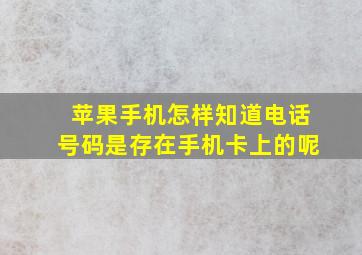 苹果手机怎样知道电话号码是存在手机卡上的呢