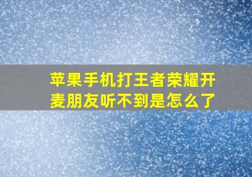 苹果手机打王者荣耀开麦朋友听不到是怎么了