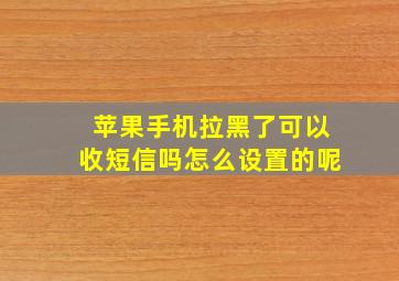 苹果手机拉黑了可以收短信吗怎么设置的呢