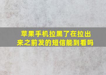 苹果手机拉黑了在拉出来之前发的短信能到看吗