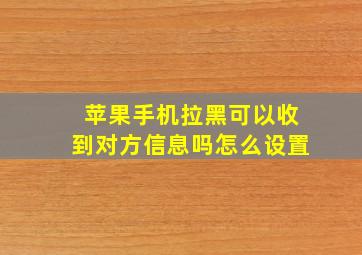 苹果手机拉黑可以收到对方信息吗怎么设置