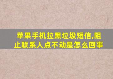 苹果手机拉黑垃圾短信,阻止联系人点不动是怎么回事