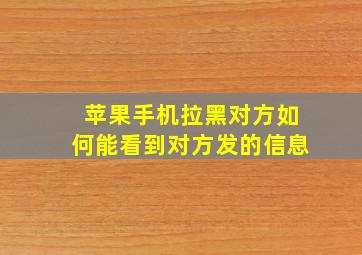 苹果手机拉黑对方如何能看到对方发的信息