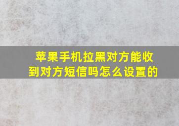 苹果手机拉黑对方能收到对方短信吗怎么设置的