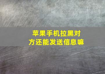 苹果手机拉黑对方还能发送信息嘛