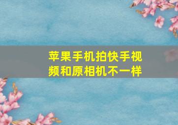 苹果手机拍快手视频和原相机不一样