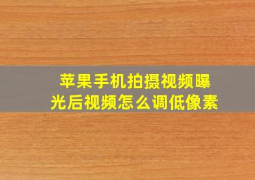 苹果手机拍摄视频曝光后视频怎么调低像素