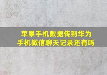 苹果手机数据传到华为手机微信聊天记录还有吗