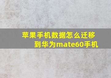 苹果手机数据怎么迁移到华为mate60手机