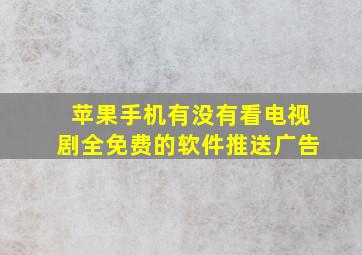 苹果手机有没有看电视剧全免费的软件推送广告