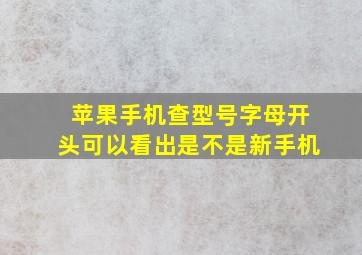 苹果手机查型号字母开头可以看出是不是新手机