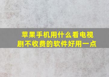 苹果手机用什么看电视剧不收费的软件好用一点