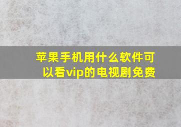 苹果手机用什么软件可以看vip的电视剧免费