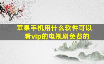 苹果手机用什么软件可以看vip的电视剧免费的