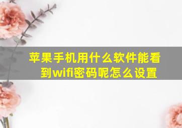 苹果手机用什么软件能看到wifi密码呢怎么设置