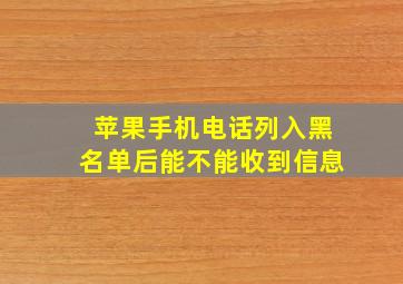 苹果手机电话列入黑名单后能不能收到信息