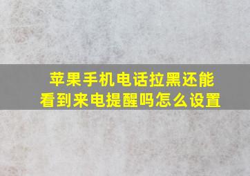 苹果手机电话拉黑还能看到来电提醒吗怎么设置