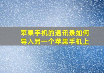 苹果手机的通讯录如何导入另一个苹果手机上