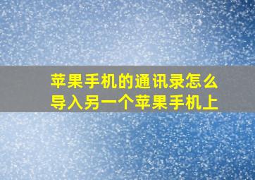 苹果手机的通讯录怎么导入另一个苹果手机上