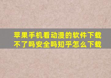 苹果手机看动漫的软件下载不了吗安全吗知乎怎么下载