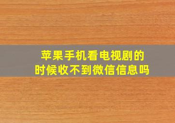 苹果手机看电视剧的时候收不到微信信息吗