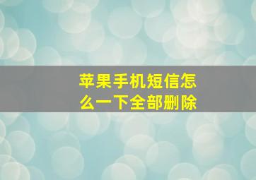 苹果手机短信怎么一下全部删除