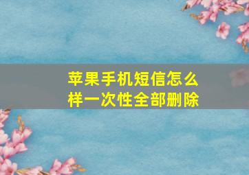 苹果手机短信怎么样一次性全部删除