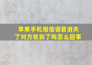 苹果手机短信语音消失了对方收到了吗怎么回事