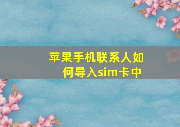 苹果手机联系人如何导入sim卡中