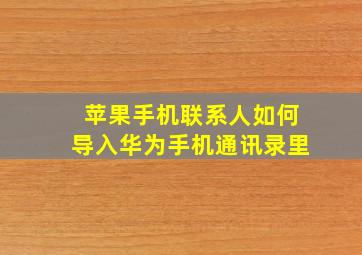 苹果手机联系人如何导入华为手机通讯录里