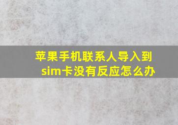 苹果手机联系人导入到sim卡没有反应怎么办