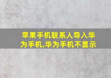 苹果手机联系人导入华为手机,华为手机不显示