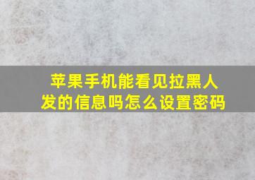 苹果手机能看见拉黑人发的信息吗怎么设置密码