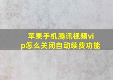 苹果手机腾讯视频vip怎么关闭自动续费功能