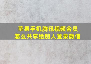 苹果手机腾讯视频会员怎么共享给别人登录微信