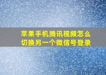 苹果手机腾讯视频怎么切换另一个微信号登录