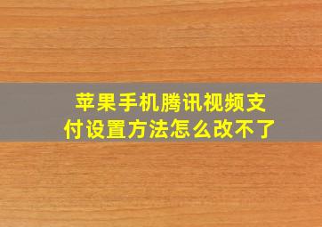 苹果手机腾讯视频支付设置方法怎么改不了