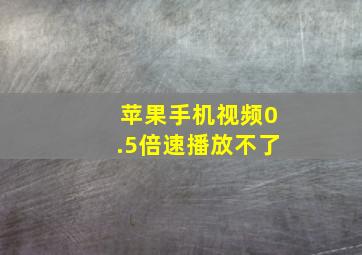 苹果手机视频0.5倍速播放不了