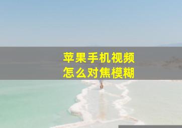 苹果手机视频怎么对焦模糊