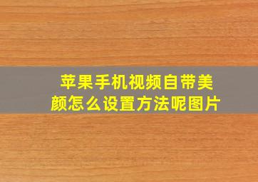 苹果手机视频自带美颜怎么设置方法呢图片